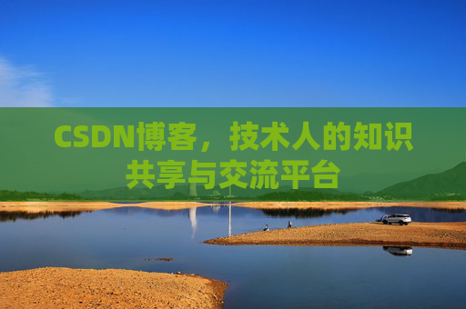 CSDN博客，技术人的知识共享与交流平台