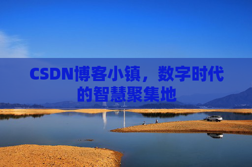 CSDN博客小镇，数字时代的智慧聚集地
